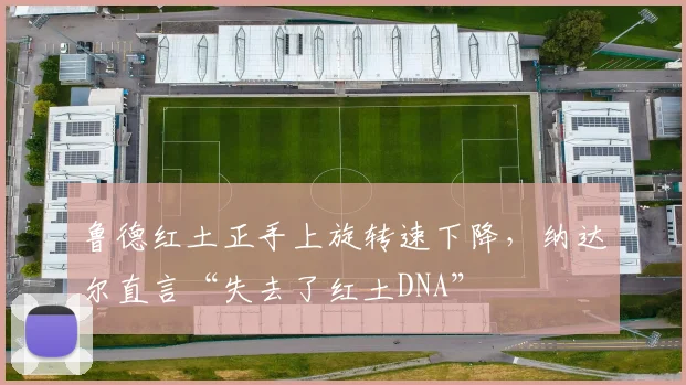 鲁德红土正手上旋转速下降,纳达尔直言“失去了红土DNA”