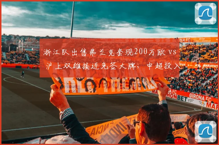 浙江队出售弗兰克套现200万欧 vs 沪上双雄接连免签大牌，中超投入两极分化倒逼小球会转型卖人